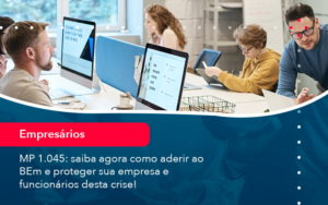 Mp 1045 Saiba Agora Como Aderir Ao Bem E Proteger Sua Empresa E Funcionarios Desta Crise 1 - Conexão Contábil