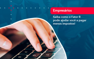 Saiba Como O Fator R Pode Ajudar Voce A Pagar Menos Impostos - Conexão Contábil