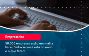 58000 Empresas Estao Em Malha Fiscal Saiba Se Voce Esta No Meio E O Que Fazer 1 - Conexão Contábil
