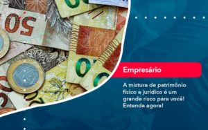 A Mistura De Patrimonio Fisico E Juridico E Um Grande Risco Para Voce 1 - Conexão Contábil