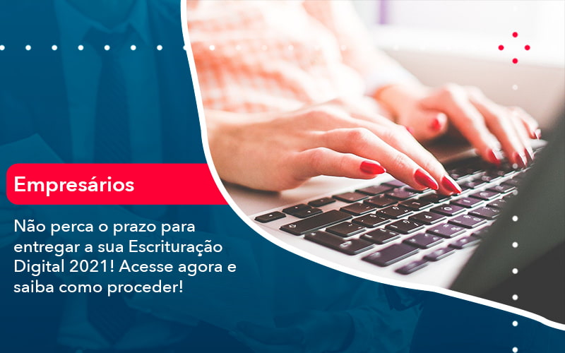 Nao Perca O Prazo Para Entregar A Sua Escrituracao Digital 2021 1 - Conexão Contábil