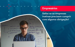 Saiba Se As Empresas Inativas Precisam Cumprir Com Alguma Obrigacao 1 - Conexão Contábil