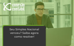Seu Simples Nacional Venceu Saiba Agora Como Resolver Conexao - Conexão Contábil