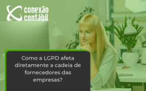 Como A Lgpd Afeta Diretamente A Cadeia De Fornecedores Das Empresas Conexao - Conexão Contábil