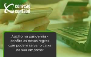 Auxilio Na Pandemia Confira As Novas Regras Que Podem Salvar O Caixa Da Sua Empresa Conexao - Conexão Contábil