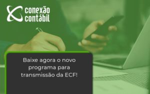 Baixe Agora O Novo Programa Para Transmissao Da Ecf Conexao - Conexão Contábil