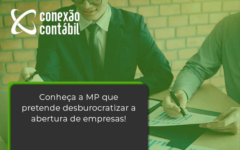 Conheca A Mp Que Pretende Desburocratizar A Abertura De Empresa Conexao - Conexão Contábil