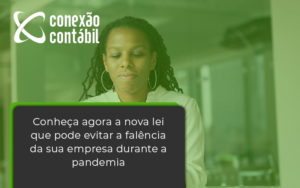 Conheca Agora A Nova Lei Que Pode Evitar A Falencia Da Sua Empresa Durante A Pandemia Conexao - Conexão Contábil