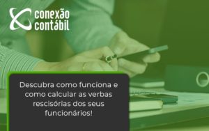Descubra Como Funciona E Como Calcular As Verbas Recisorias Dos Seus Funcionarios Conexao - Conexão Contábil