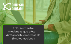 Efd Reinf Sofre Mudancas Que Afetam Diretamente Empresas Do Simples Nacional Conexao - Conexão Contábil