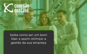 Saiba Como Ser Um Bom Lider E Assim Otimizar A Gestao Da Sua Empresa Conexao - Conexão Contábil