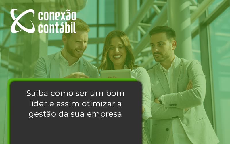 Saiba Como Ser Um Bom Lider E Assim Otimizar A Gestao Da Sua Empresa Conexao - Conexão Contábil