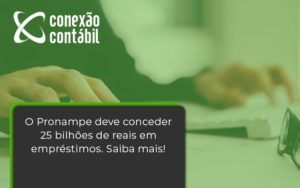 O Pronampe Deve Conceder 25 Bilhões De Reais Em Empréstimos. Saiba Mais Conexao Contabil - Conexão Contábil