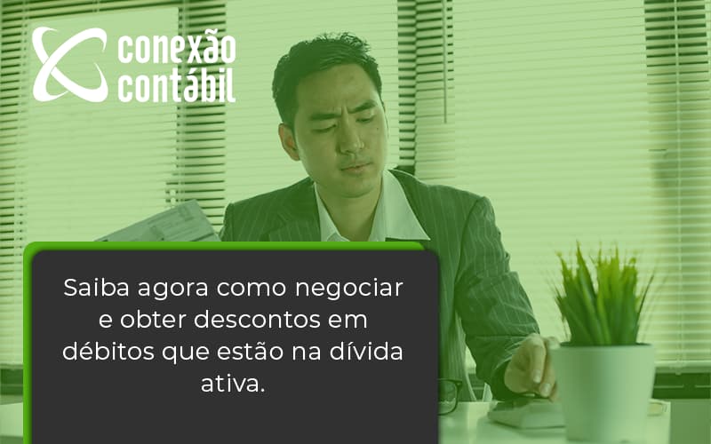 Saiba Agora Como Negociar E Obter Descontos Em Débitos Que Estão Na Dívida Ativa. Conexao Contabil - Conexão Contábil