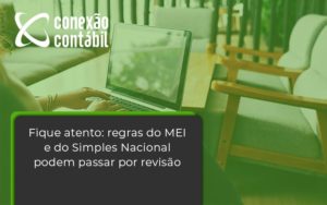 Fique Atento Regras Mei E Do Simples Nacional Podem Passar Por Revisao Conexao Contabil - Conexão Contábil