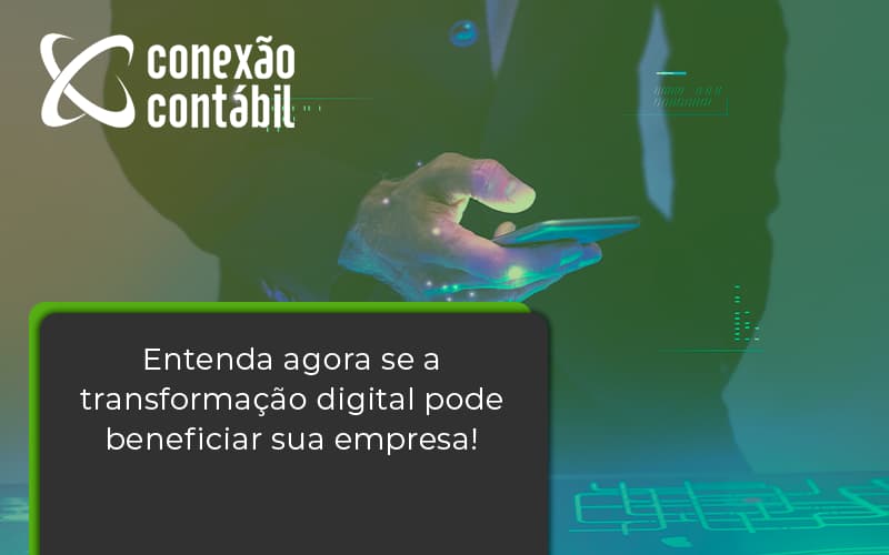 Entenda Agora Se A Transformação Digital Pode Beneficiar Sua Empresa! Conexao Contabil - Conexão Contábil