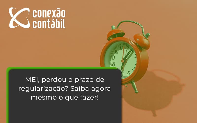 Mei Perdeu O Prazo De Regularização Saiba Agora Mesmo O Que Fazer Conexao Contabil - Conexão Contábil