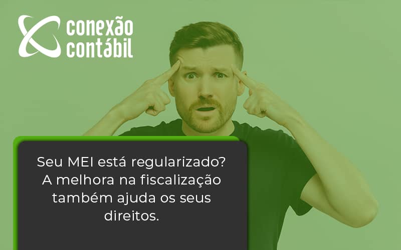 Seu Mei Esta Regularizado A Melhora Na Fiscalizacao Também Ajuda Nos Seus Direitos Conexao Contabil - Conexão Contábil